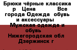 Брюки чёрные классика -46р › Цена ­ 1 300 - Все города Одежда, обувь и аксессуары » Мужская одежда и обувь   . Нижегородская обл.,Дзержинск г.